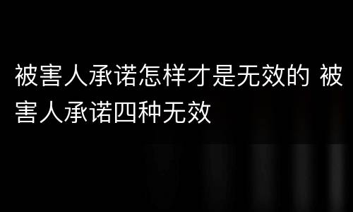 被害人承诺怎样才是无效的 被害人承诺四种无效