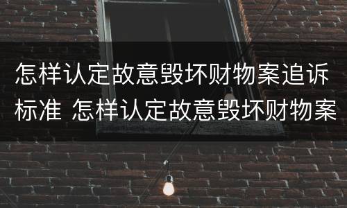 怎样认定故意毁坏财物案追诉标准 怎样认定故意毁坏财物案追诉标准呢