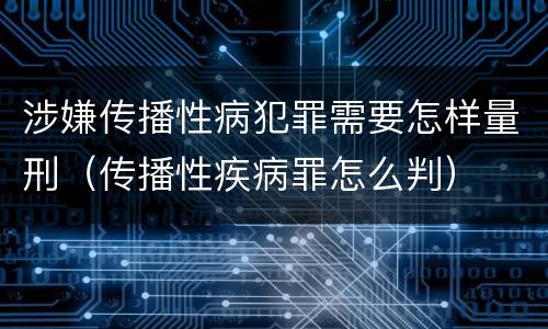 涉嫌传播性病犯罪需要怎样量刑（传播性疾病罪怎么判）