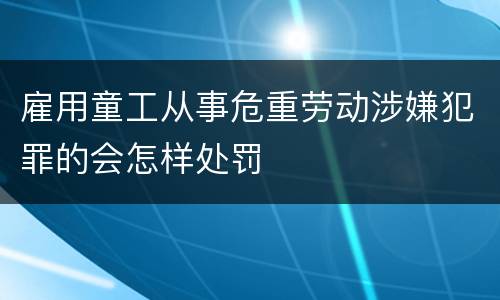 雇用童工从事危重劳动涉嫌犯罪的会怎样处罚