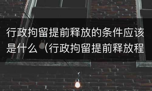 行政拘留提前释放的条件应该是什么（行政拘留提前释放程序）