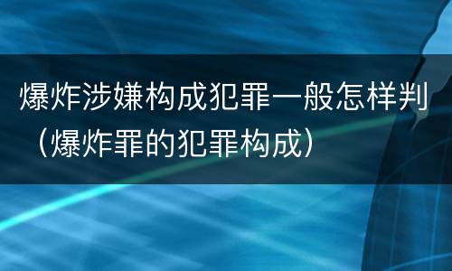 爆炸涉嫌构成犯罪一般怎样判（爆炸罪的犯罪构成）