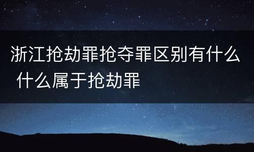 浙江抢劫罪抢夺罪区别有什么 什么属于抢劫罪