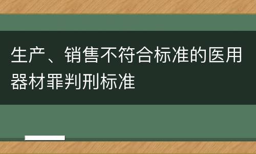 生产、销售不符合标准的医用器材罪判刑标准