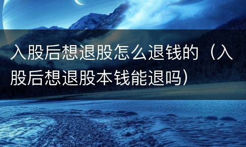 入股后想退股怎么退钱的（入股后想退股本钱能退吗）