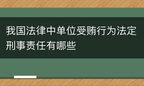 我国法律中单位受贿行为法定刑事责任有哪些