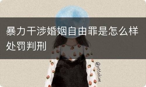 暴力干涉婚姻自由罪是怎么样处罚判刑