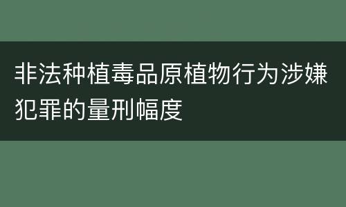 非法种植毒品原植物行为涉嫌犯罪的量刑幅度