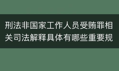 刑法非国家工作人员受贿罪相关司法解释具体有哪些重要规定