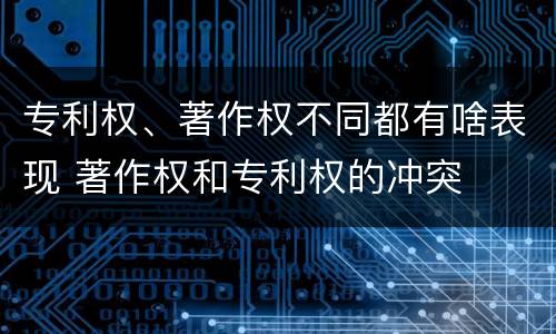 专利权、著作权不同都有啥表现 著作权和专利权的冲突
