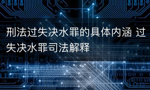 刑法过失决水罪的具体内涵 过失决水罪司法解释