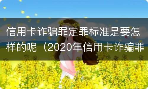 信用卡诈骗罪定罪标准是要怎样的呢（2020年信用卡诈骗罪构成要件）