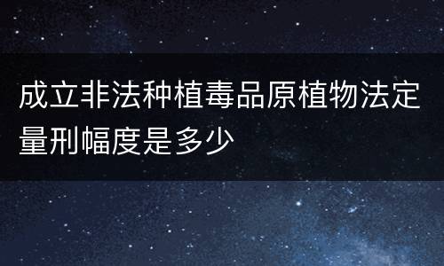 成立非法种植毒品原植物法定量刑幅度是多少