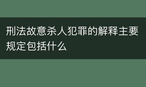 刑法故意杀人犯罪的解释主要规定包括什么