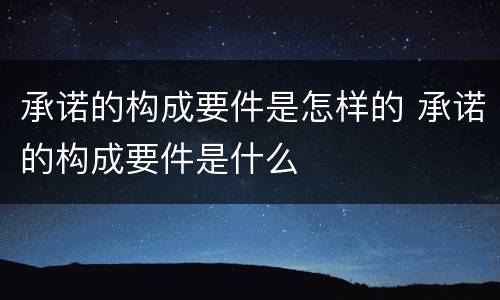 承诺的构成要件是怎样的 承诺的构成要件是什么