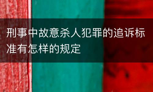 刑事中故意杀人犯罪的追诉标准有怎样的规定