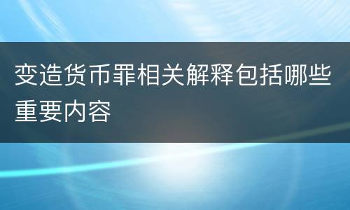 变造货币罪相关解释包括哪些重要内容
