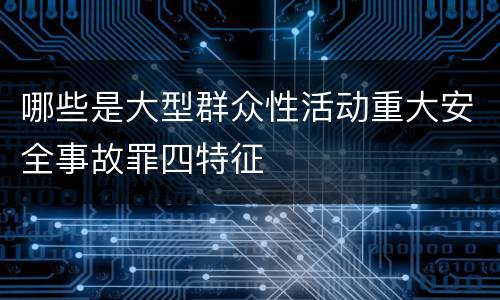 哪些是大型群众性活动重大安全事故罪四特征