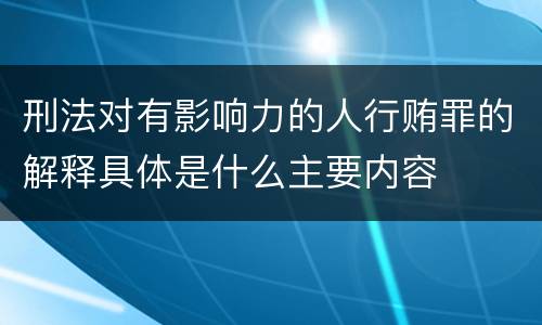 刑法对有影响力的人行贿罪的解释具体是什么主要内容