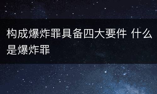 构成爆炸罪具备四大要件 什么是爆炸罪