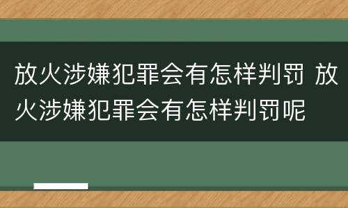 放火涉嫌犯罪会有怎样判罚 放火涉嫌犯罪会有怎样判罚呢