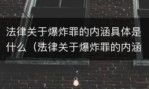 法律关于爆炸罪的内涵具体是什么（法律关于爆炸罪的内涵具体是什么内容）