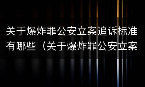 关于爆炸罪公安立案追诉标准有哪些（关于爆炸罪公安立案追诉标准有哪些内容）
