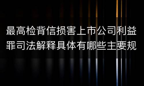 最高检背信损害上市公司利益罪司法解释具体有哪些主要规定