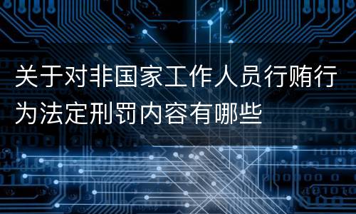 关于对非国家工作人员行贿行为法定刑罚内容有哪些