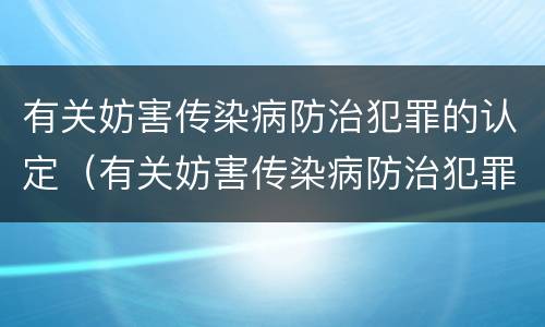 有关妨害传染病防治犯罪的认定（有关妨害传染病防治犯罪的认定正确的是）