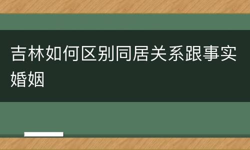吉林如何区别同居关系跟事实婚姻