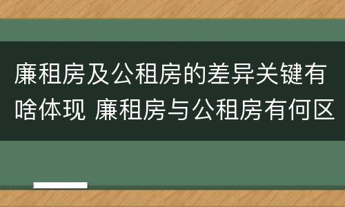廉租房及公租房的差异关键有啥体现 廉租房与公租房有何区别