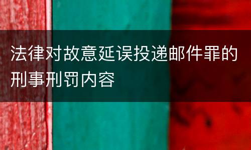 法律对故意延误投递邮件罪的刑事刑罚内容