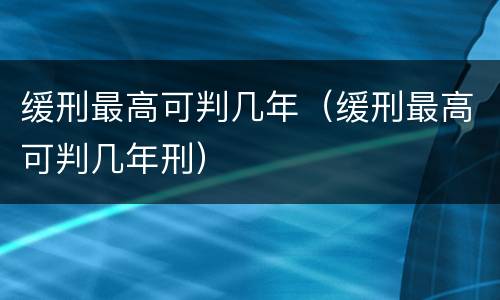 缓刑最高可判几年（缓刑最高可判几年刑）
