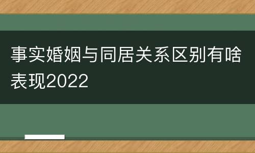 事实婚姻与同居关系区别有啥表现2022