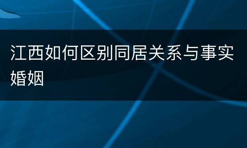 江西如何区别同居关系与事实婚姻