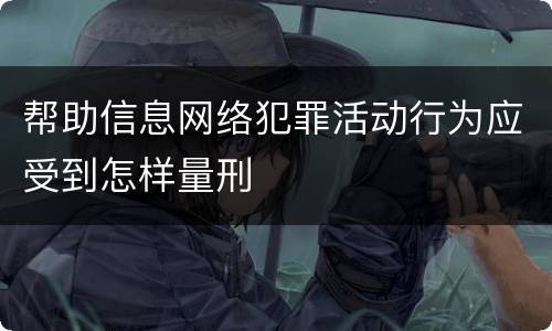 帮助信息网络犯罪活动行为应受到怎样量刑