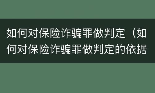 如何对保险诈骗罪做判定（如何对保险诈骗罪做判定的依据）