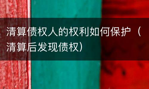清算债权人的权利如何保护（清算后发现债权）