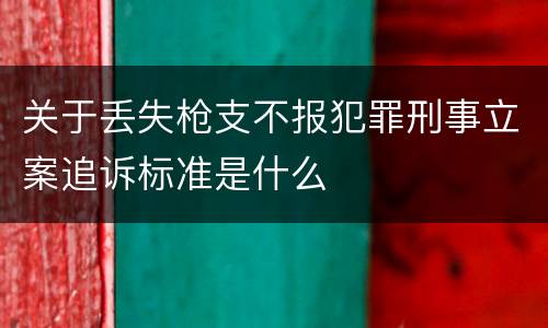 关于丢失枪支不报犯罪刑事立案追诉标准是什么