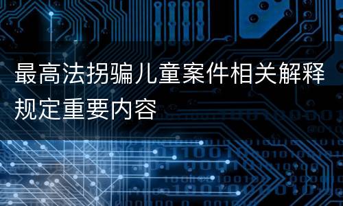 最高法拐骗儿童案件相关解释规定重要内容