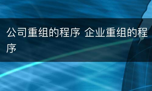 公司重组的程序 企业重组的程序
