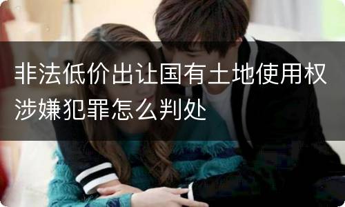 非法低价出让国有土地使用权涉嫌犯罪怎么判处