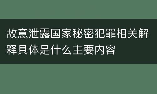 故意泄露国家秘密犯罪相关解释具体是什么主要内容