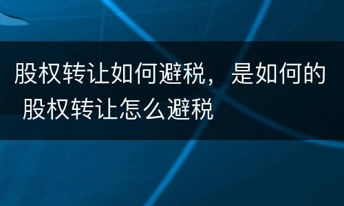 股权转让如何避税，是如何的 股权转让怎么避税