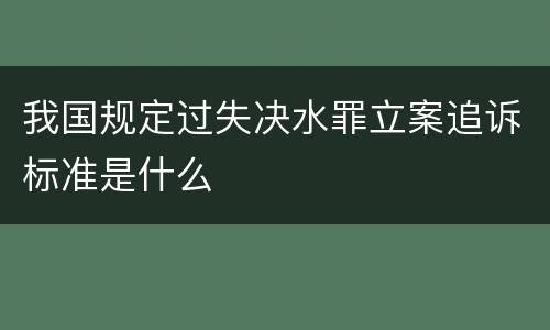 我国规定过失决水罪立案追诉标准是什么