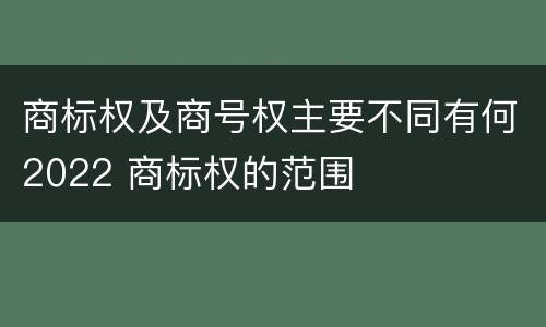 商标权及商号权主要不同有何2022 商标权的范围