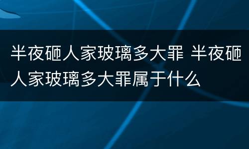 半夜砸人家玻璃多大罪 半夜砸人家玻璃多大罪属于什么