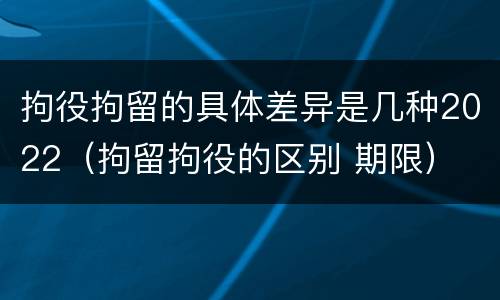 拘役拘留的具体差异是几种2022（拘留拘役的区别 期限）