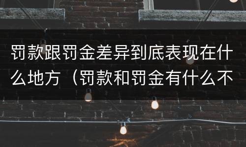 罚款跟罚金差异到底表现在什么地方（罚款和罚金有什么不同）